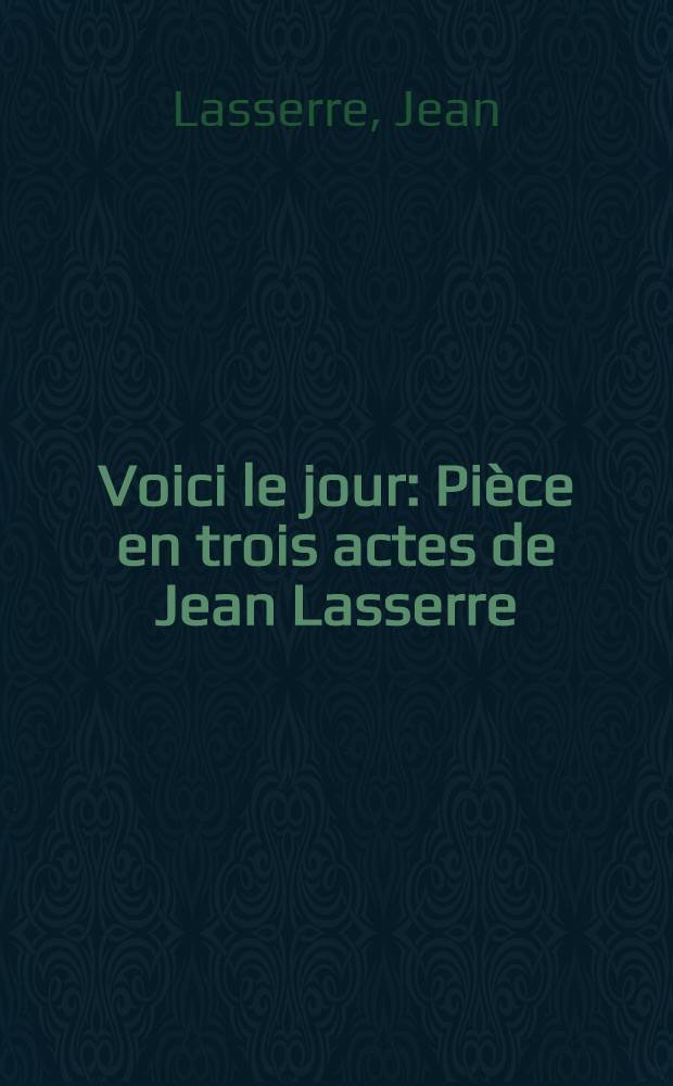 Voici le jour : Pi&egrave;ce en trois actes de Jean Lasserre