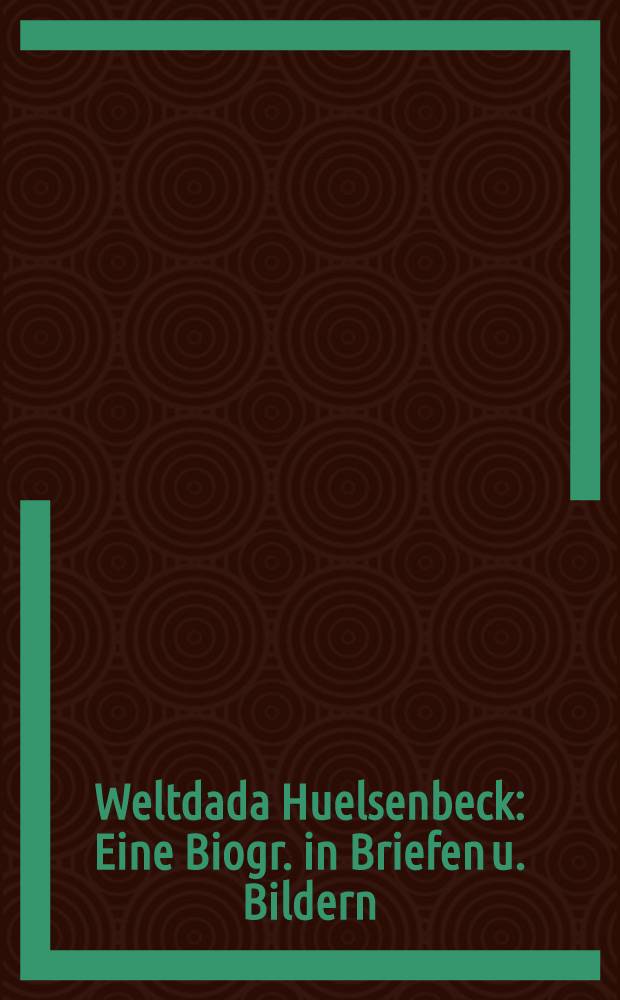 Weltdada Huelsenbeck : Eine Biogr. in Briefen u. Bildern = Мир дада. Р.Хюдьзенбек.