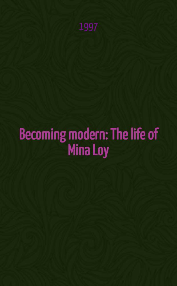 Becoming modern : The life of Mina Loy = Подобающий модерн. Жизнь Мины Лой.