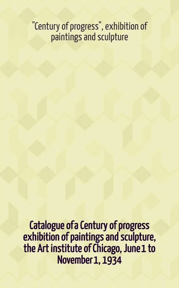 Catalogue of a Century of progress exhibition of paintings and sculpture, the Art institute of Chicago, June 1 to November 1, 1934 = Век прогресса. Выставка живописи и скульптуры..