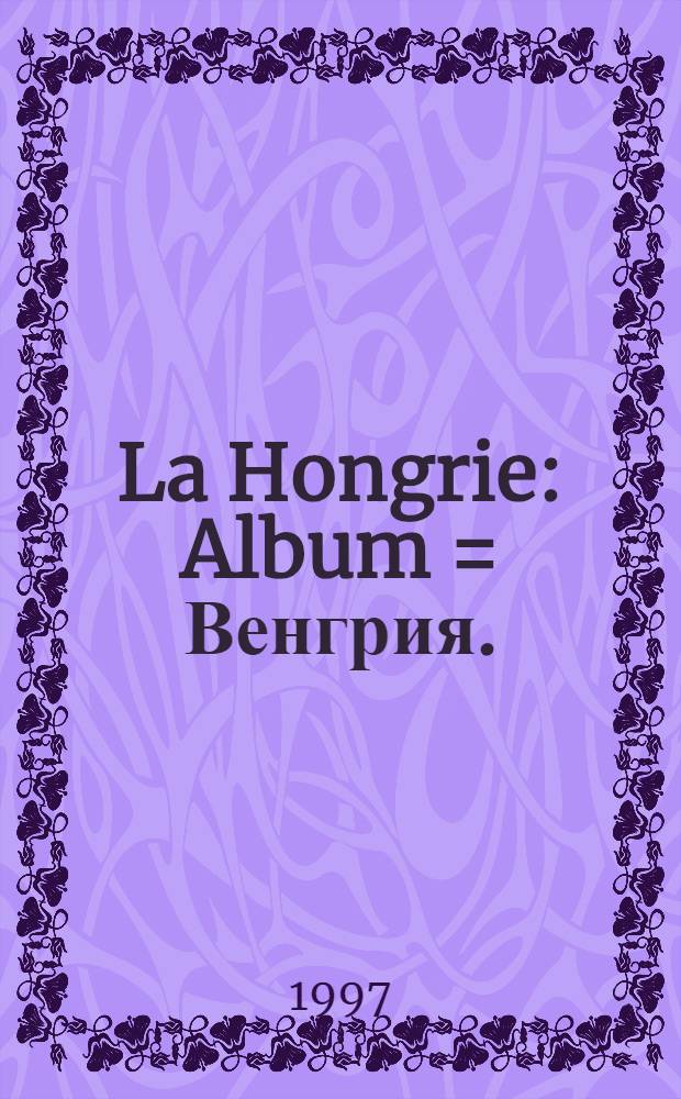 La Hongrie : Album = Венгрия.