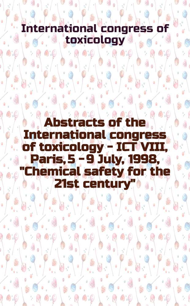 Abstracts of the International congress of toxicology - ICT VIII, Paris, 5 - 9 July, 1998, "Chemical safety for the 21st century" = Рефераты международного конгресса по токсикологии. Химическая безопасность в 21 веке. Париж , 5 - 9 июля 1998 г..