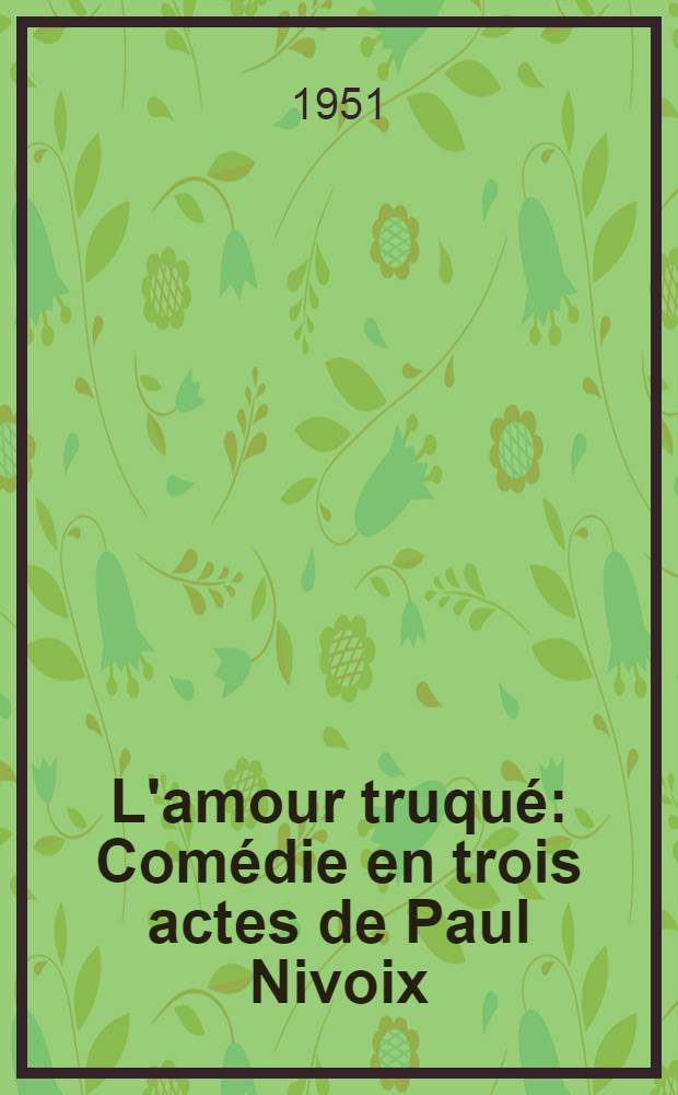L'amour truqué : Comédie en trois actes de Paul Nivoix