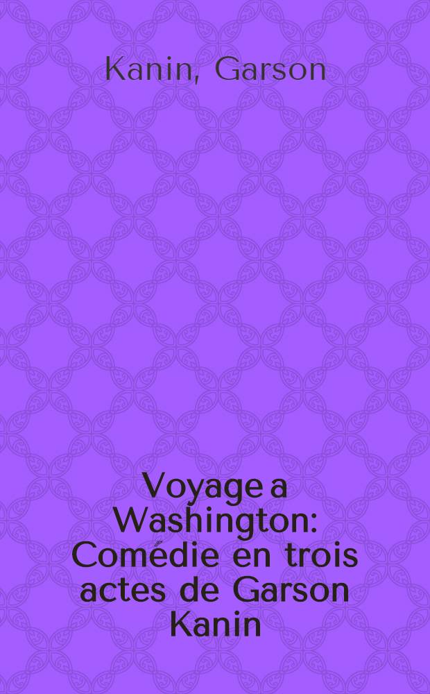 Voyage a Washington : Com&eacute;die en trois actes de Garson Kanin