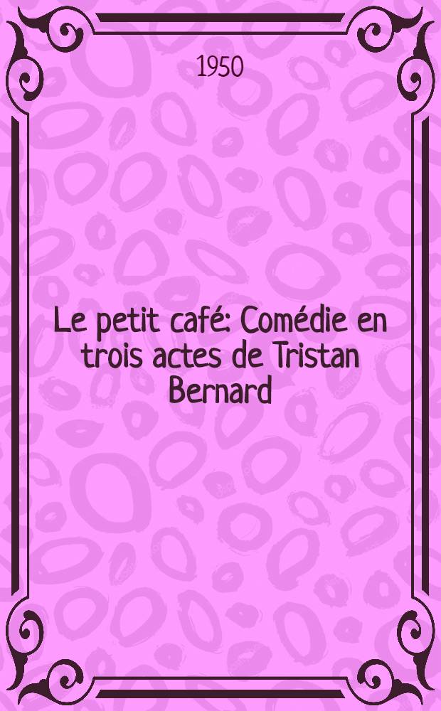 Le petit café : Comédie en trois actes de Tristan Bernard