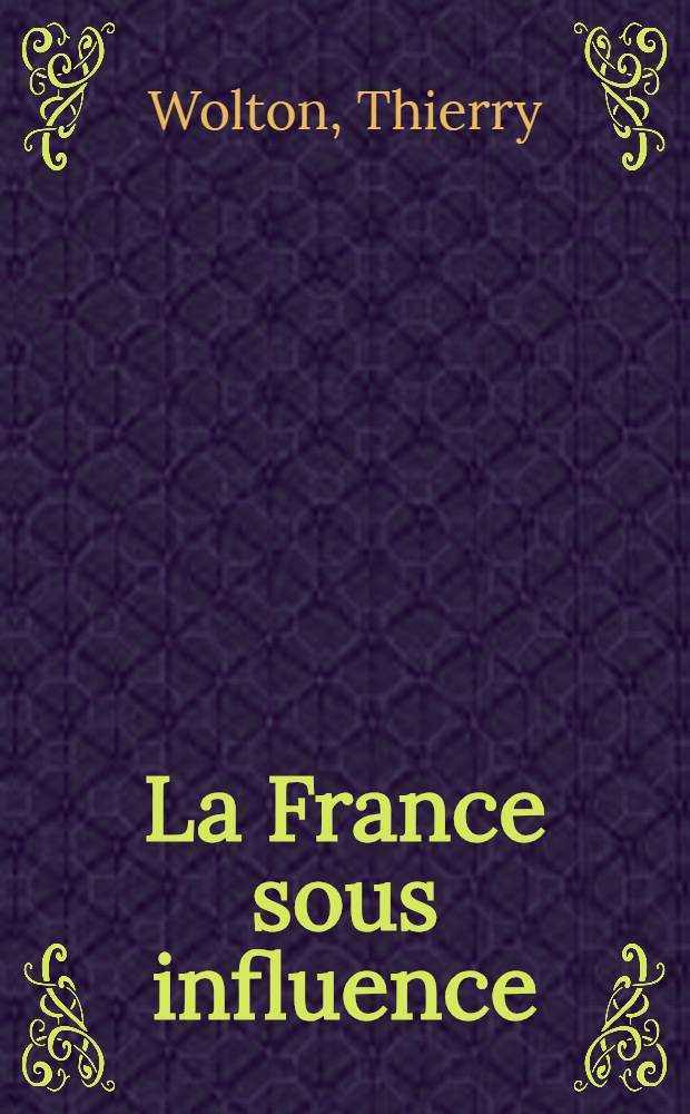 La France sous influence : Paris-Moscou: 30 ans de relations secrètes = Париж-Москва-30 лет тайных отношений.