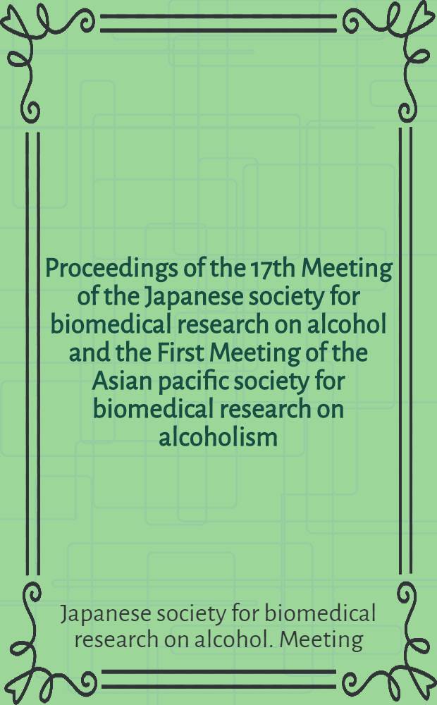 Proceedings of the 17th Meeting of the Japanese society for biomedical research on alcohol and the First Meeting of the Asian pacific society for biomedical research on alcoholism = Труды 17 совещания Японского общества по биомедицинскому тсследованию алкоголя и 1-ое совещание Азиатского Тихоокеанского общества по биомедицинскому исследованию алкоголизма.