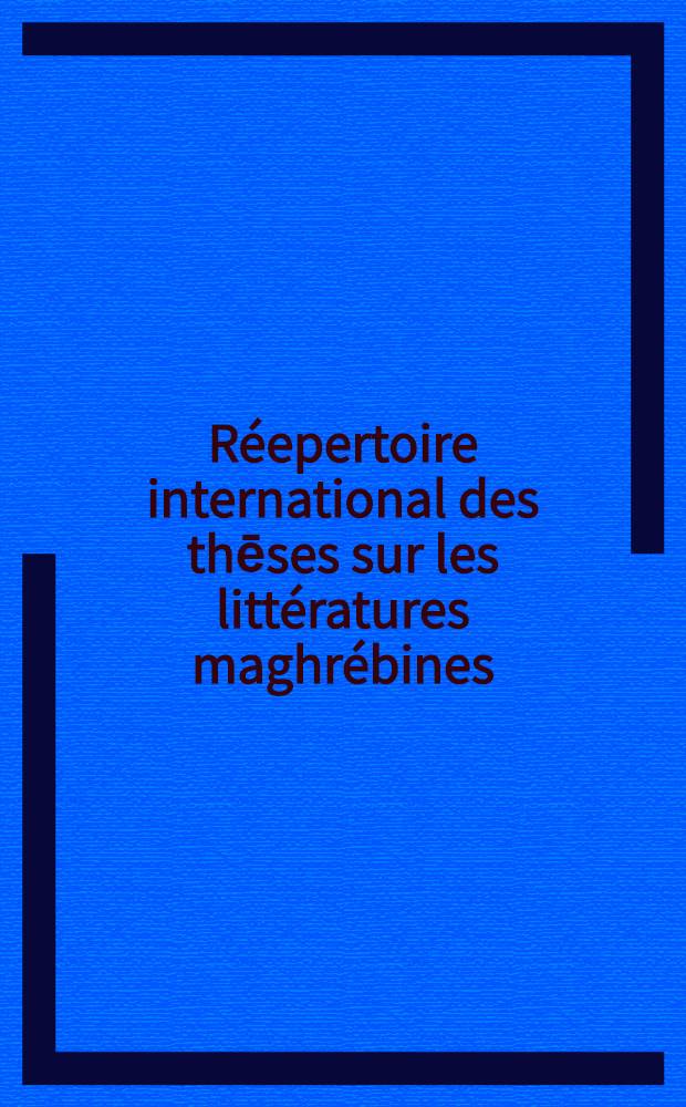 Réepertoire international des thēses sur les littératures maghrébines = Интернациональный перечень диссертаций о лит.Магриба.