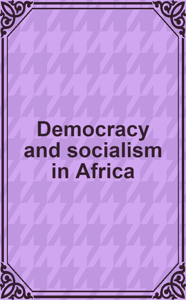Democracy and socialism in Africa : Based on the papers presented at a Conf. held at the Univ. of Warwick, 1989 = Демократия и социализм в Африке.