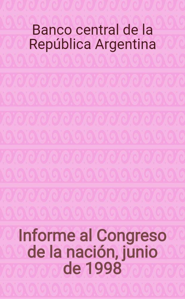 Informe al Congreso de la nación, junio de 1998 = Центральный банк Республики Аргентина.