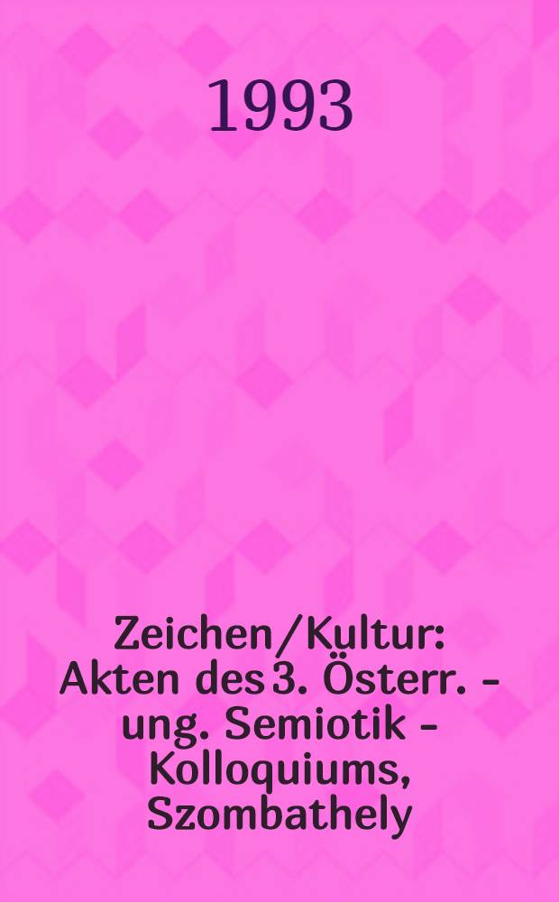 Zeichen/Kultur : Akten des 3. &Ouml;sterr. - ung. Semiotik - Kolloquiums, Szombathely/Velem 1992