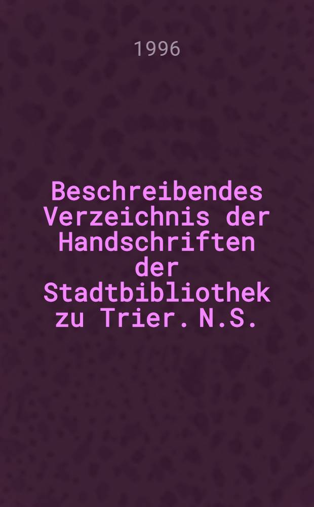 Beschreibendes Verzeichnis der Handschriften der Stadtbibliothek zu Trier. N.S.