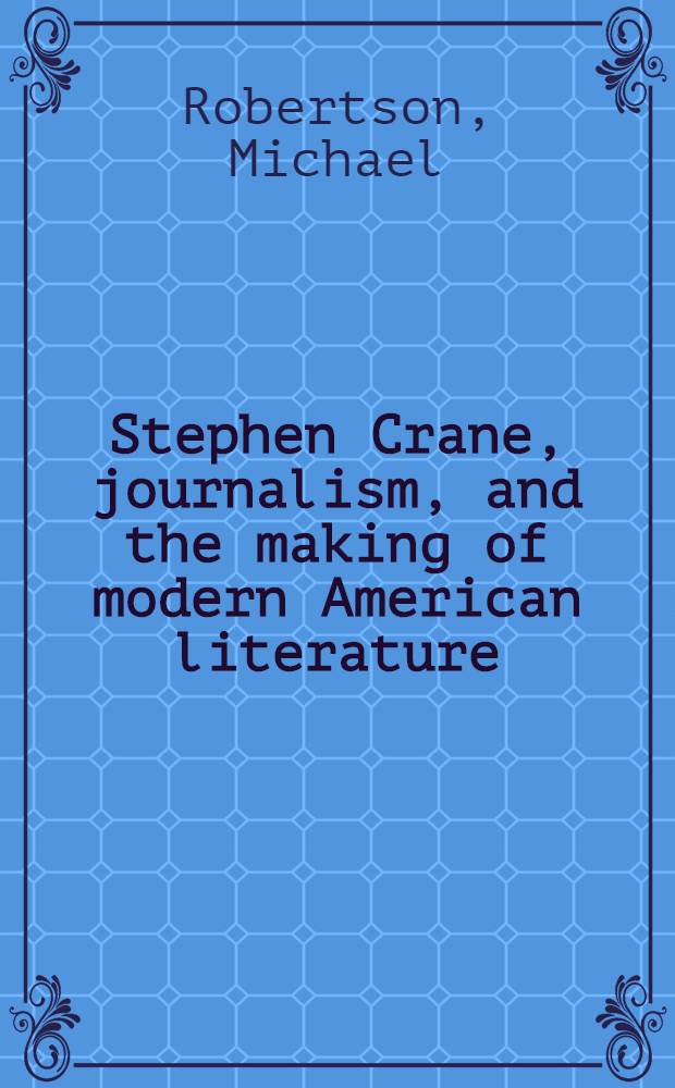 Stephen Crane, journalism, and the making of modern American literature = Ст.Крейн журналист и создатель совр.американской лит..