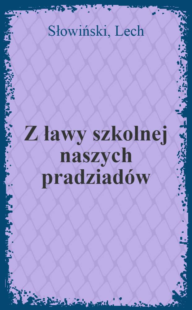 Z ławy szkolnej naszych pradziadów : Pisarze polscy w szkołach średnich Wielkiego Księstwa Poznańskiego = Из школьного потока наших прадедушек.