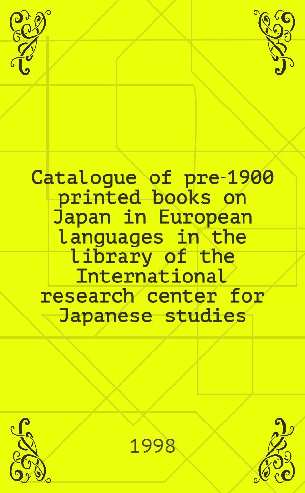 Catalogue of pre-1900 printed books on Japan in European languages in the library of the International research center for Japanese studies