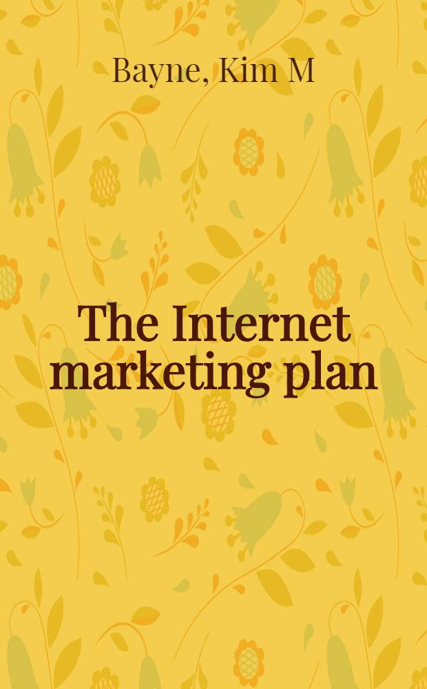 The Internet marketing plan : A practical handb. for creating, implementing, a. assessing your online presence = INTERNET- план маркетинга.