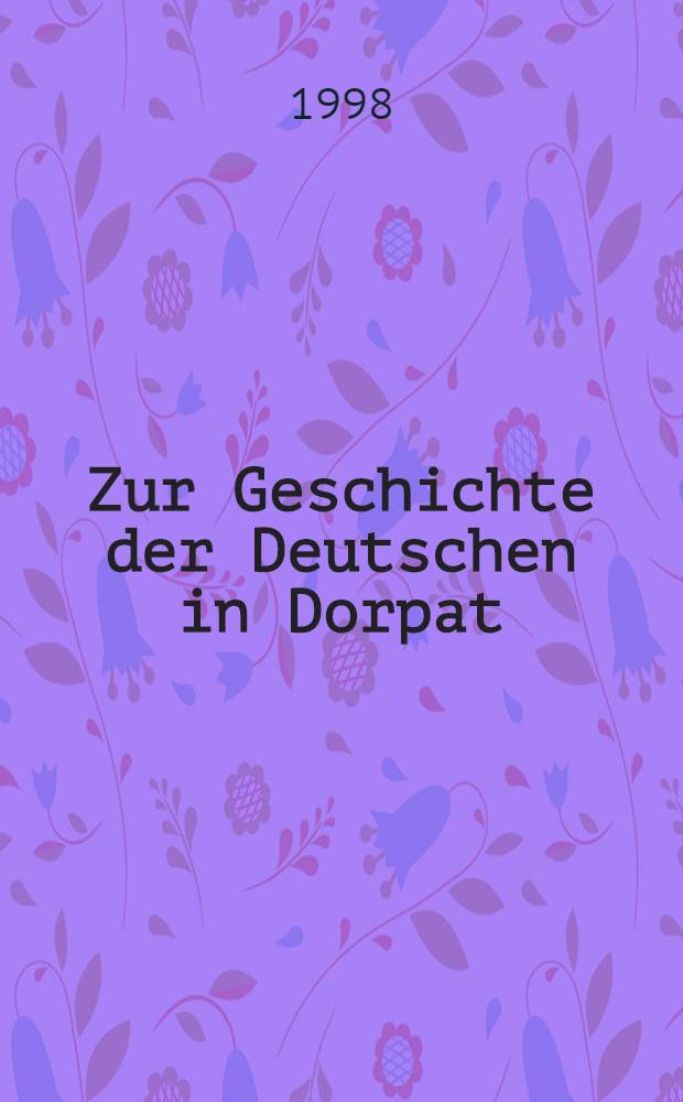 Zur Geschichte der Deutschen in Dorpat = История немцев в Дерпте.