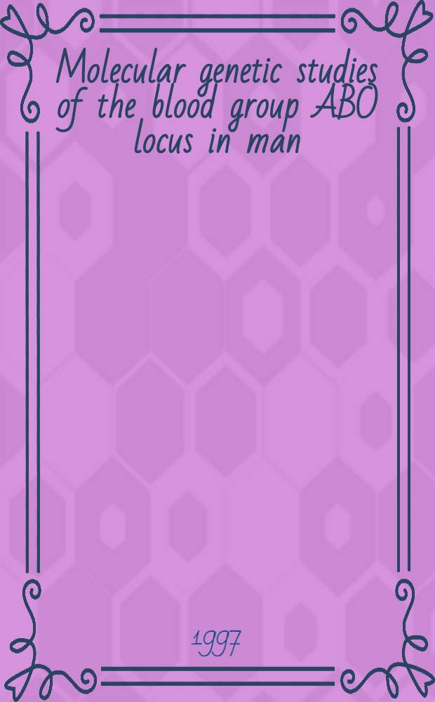 Molecular genetic studies of the blood group ABO locus in man : Akad. avh = Молекулярное генетическое исследование локуса АВ0 групп крови у человека.