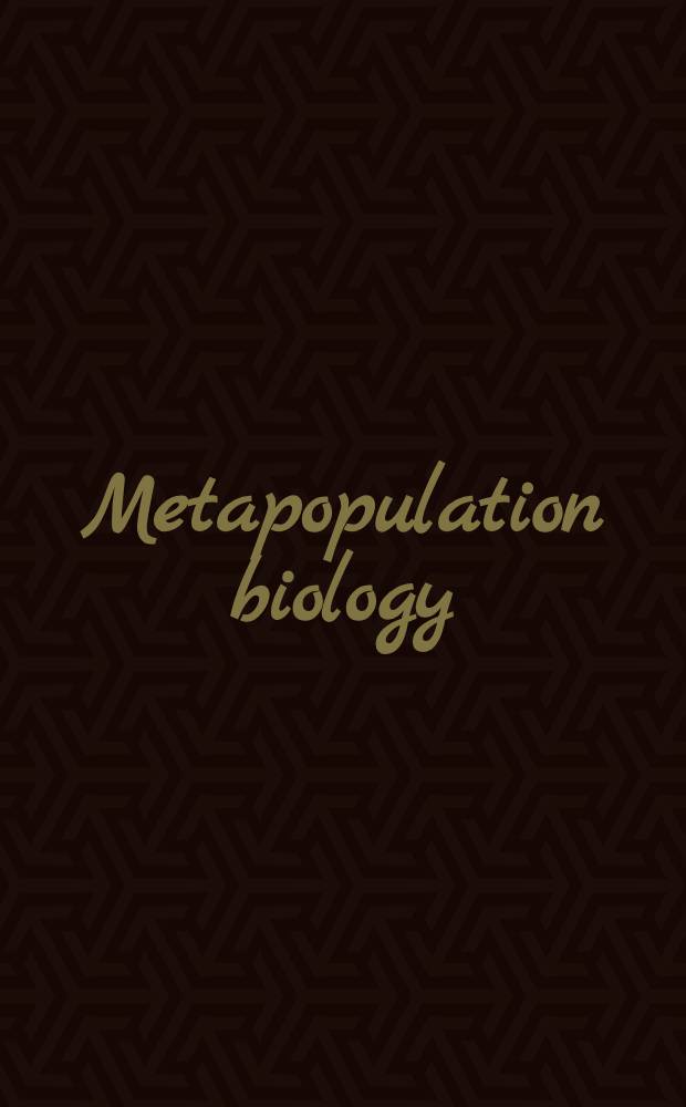 Metapopulation biology : Ecology, genetics, a. evolution = Метапопуляционная биология. экология, генетика и эволюция..