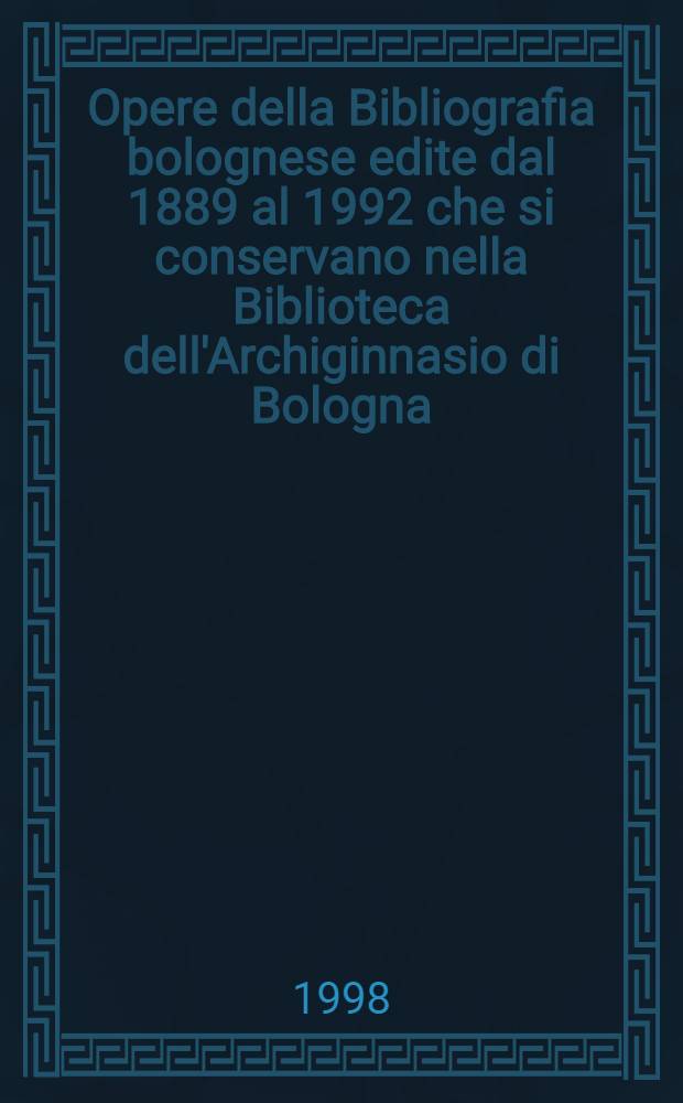 Opere della Bibliografia bolognese edite dal 1889 al 1992 che si conservano nella Biblioteca dell'Archiginnasio di Bologna = Болонская библиография.