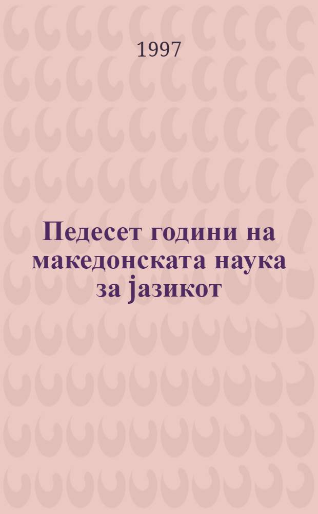 Педесет години на македонската наука за jазикот = Fifty years of Macedonian linguistics : Прил. од Науч. собир одржан од 30 ноем. до 2 дек. 1995 во Скопjе = 50 лет македонской науки о языке.