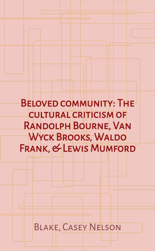 Beloved community : The cultural criticism of Randolph Bourne, Van Wyck Brooks, Waldo Frank, & Lewis Mumford = Любимая община.