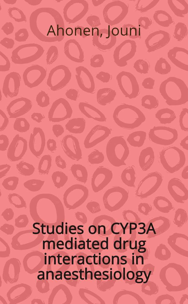 Studies on CYP3A mediated drug interactions in anaesthesiology : Acad. diss = Исследование взаимодействий опосредуемых препаратами, действующими на цитохром Р3А в анестезиологии.