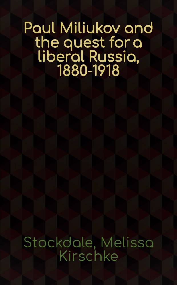 Paul Miliukov and the quest for a liberal Russia, 1880-1918 = Павел Милюков и поиски либеральной России,1880-1918.