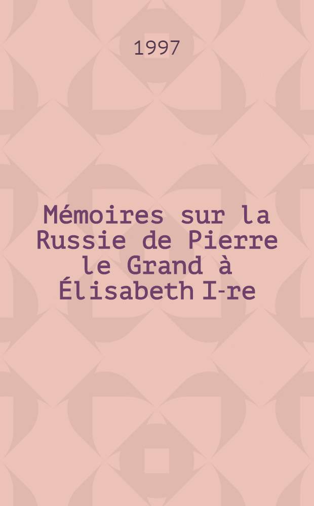 Mémoires sur la Russie de Pierre le Grand à Élisabeth I-re (1720-1742) = Воспоминания о России Петра Великого и Елизаветы I,1720-1742.