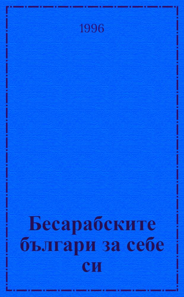 Бесарабските българи за себе си : Животоописания на българи от Молдова и Украйна = Бессарабские болгары о себе.