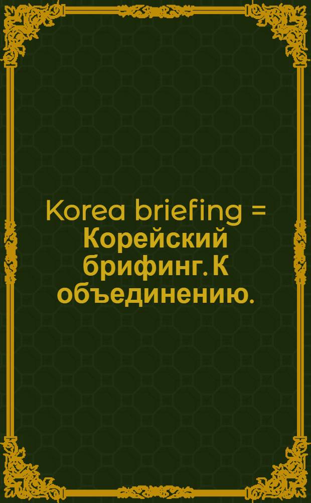 Korea briefing = Корейский брифинг. К объединению.