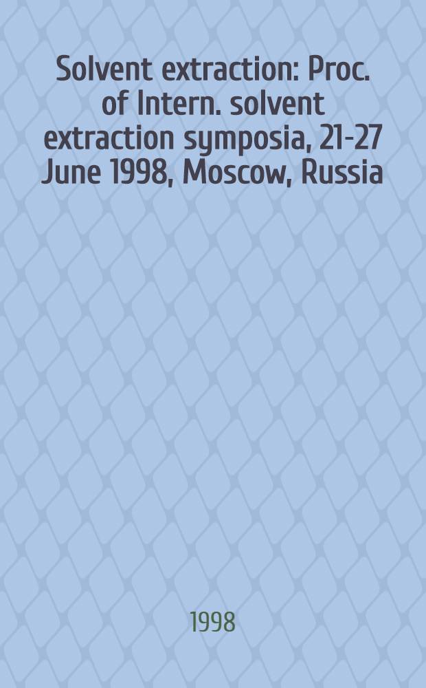 Solvent extraction : Proc. of Intern. solvent extraction symposia, 21-27 June 1998, Moscow, Russia