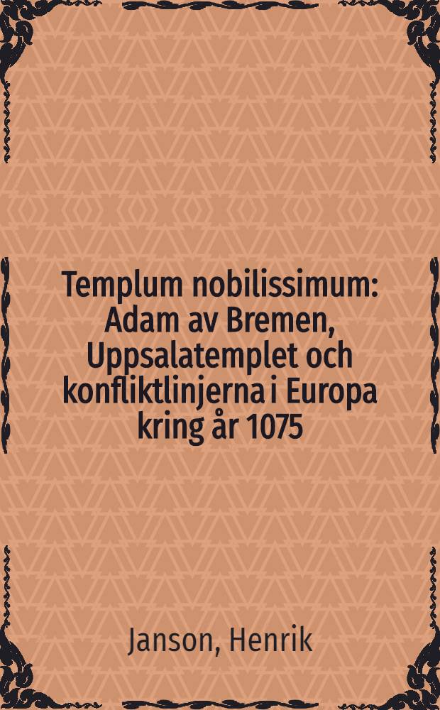 Templum nobilissimum : Adam av Bremen, Uppsalatemplet och konfliktlinjerna i Europa kring år 1075 : Diss. = Священный храм.