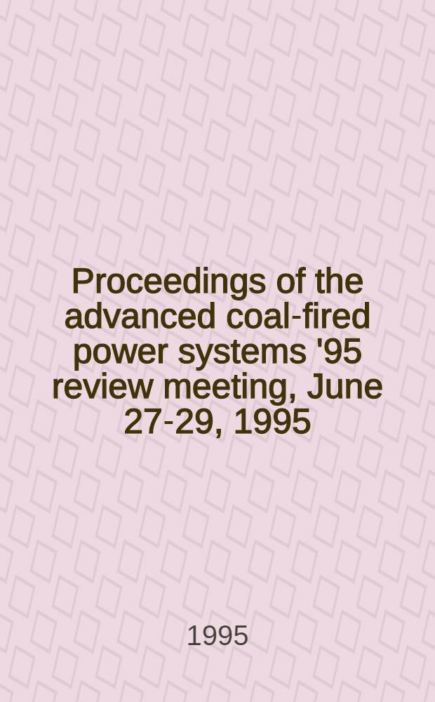 Proceedings of the advanced coal-fired power systems '95 review meeting, June 27-29, 1995 = Труды обзорной встречи 95г по топливосжигающим установкам и техологиям.
