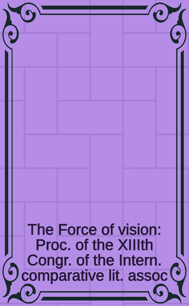 The Force of vision : Proc. of the XIIIth Congr. of the Intern. comparative lit. assoc = Драма желания. Видение красоты.