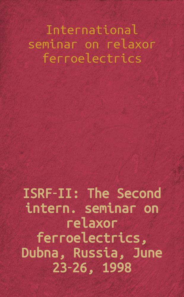 ISRF-II : The Second intern. seminar on relaxor ferroelectrics, Dubna, Russia, June 23-26, 1998 : Abstr. book