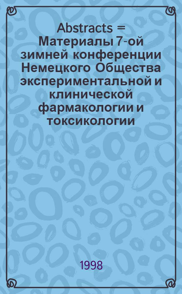 Abstracts = Материалы 7-ой зимней конференции Немецкого Общества экспериментальной и клинической фармакологии и токсикологии, 7-10 октября 1998, Ганновер, Германия.