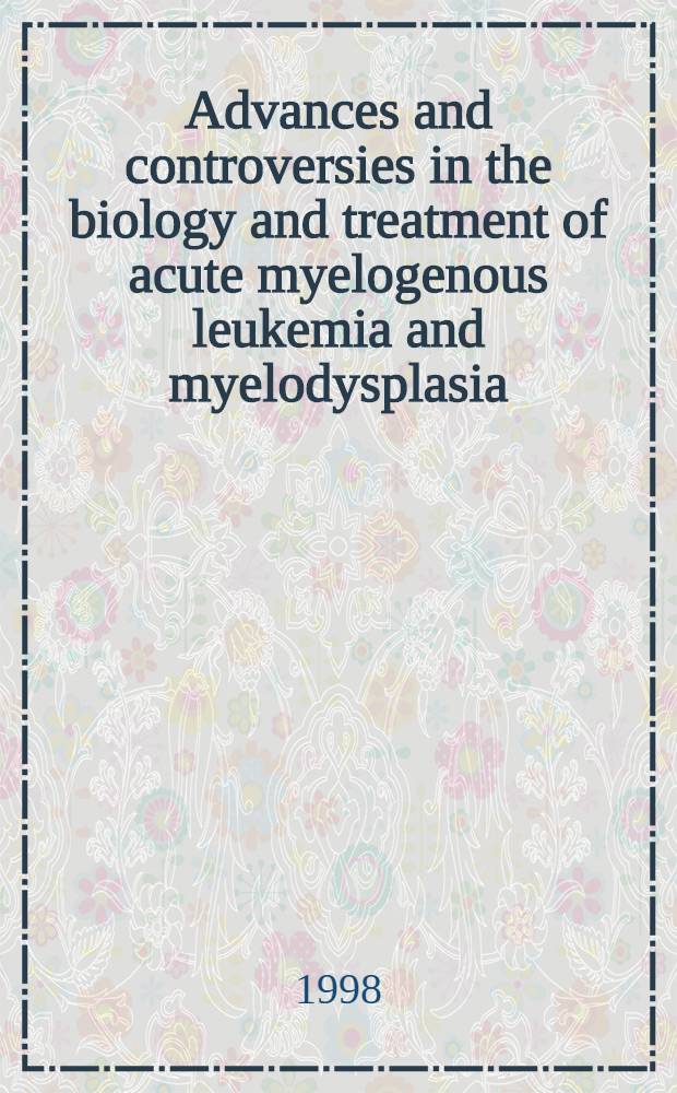 Advances and controversies in the biology and treatment of acute myelogenous leukemia and myelodysplasia : Symp. proc = Форум-98 по острой лейкемии. Достижения и противоречия по биологии и лечению острой миелогенной лейкемии и миелодисплазии. 6 марта 1998 г., Сан-Франциско, США.