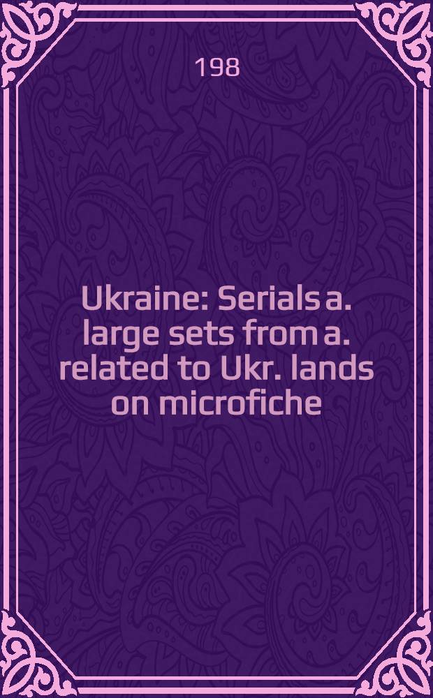 Ukraine : Serials a. large sets from a. related to Ukr. lands on microfiche = Украина.