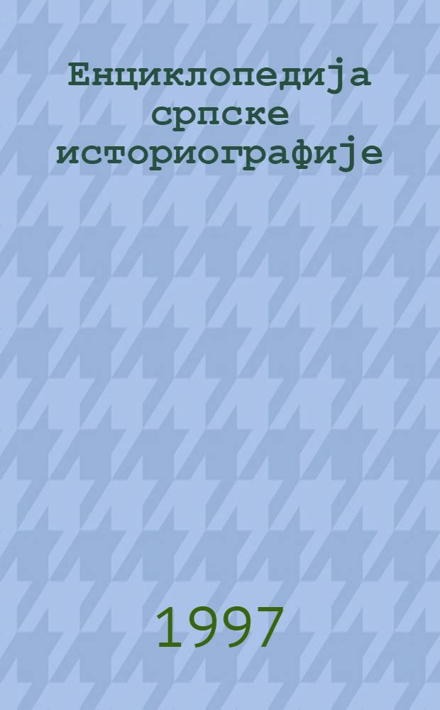 Енциклопедиjа српске историографиjе = The encyclopedia of Serbian historiography = Энциклопедия сербской историографии.