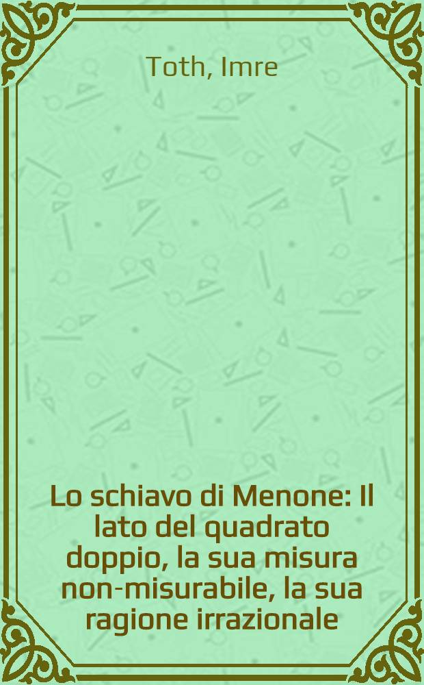 Lo schiavo di Menone : Il lato del quadrato doppio, la sua misura non-misurabile, la sua ragione irrazionale : Comment. a Platone, "Menone" 82 B - 86 C = Несвобода Менона.