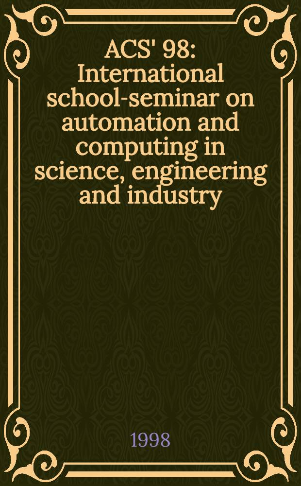 ACS' 98: International school-seminar on automation and computing in science, engineering and industry = ACS' 98: Международная школа-семинар по автоматизации и компьютеризации в науке, технике и промышленности : Proceedings