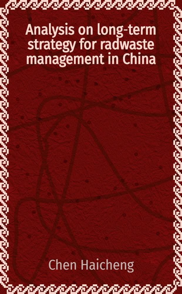 Analysis on long-term strategy for radwaste management in China = Анализ долговременной стратегии организации работы с радиоактивными отходами.