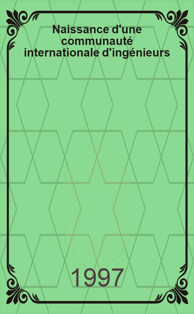 Naissance d'une communauté internationale d'ingénieurs (première moitié du XIXe siècle) : Actes des journées d'étude, 15-16 déc. 1994 = Рождение единого международного сообщества инженеров. Конференция 15-16 декабря 1994г..