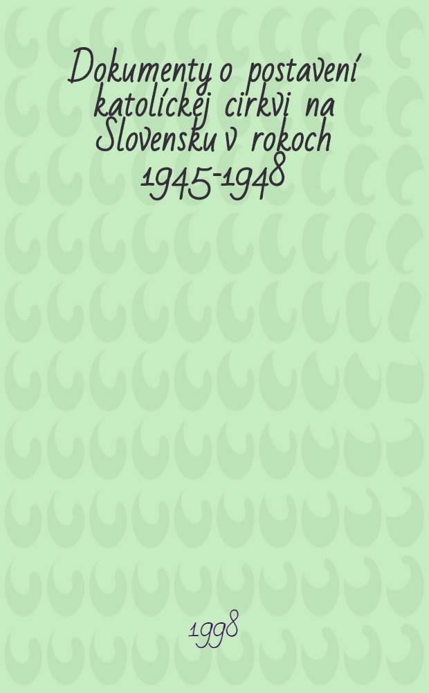 Dokumenty o postavení katolíckej cirkvi na Slovensku v rokoch 1945-1948 = Документы о положении католической церкви в Словакии в 1945-1948 гг..