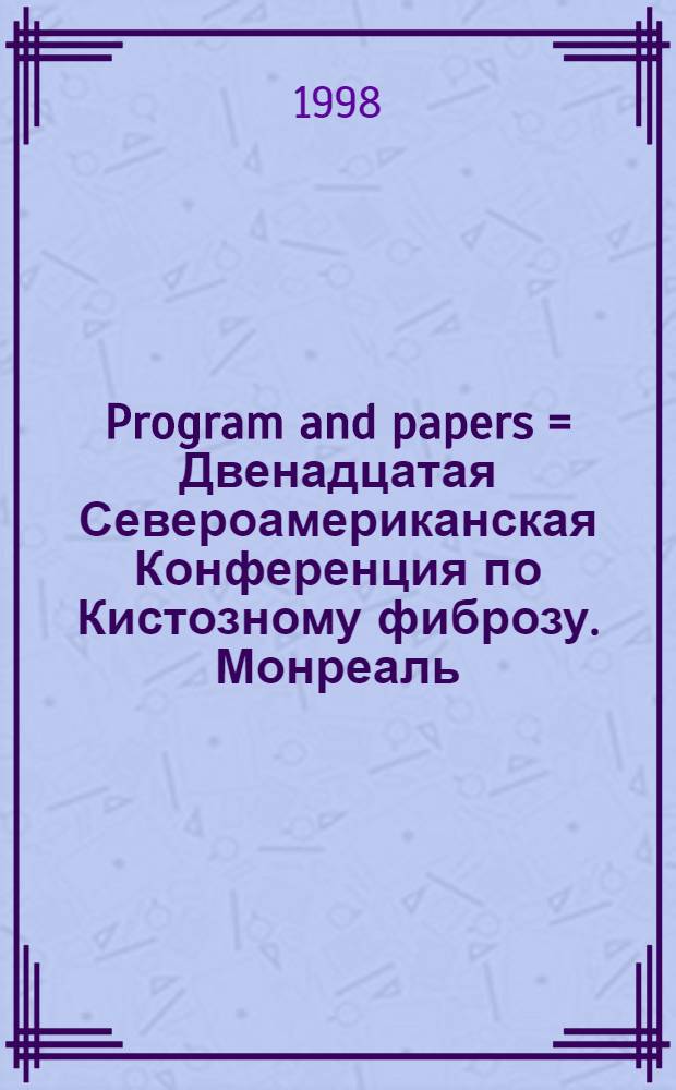 Program and papers = Двенадцатая Североамериканская Конференция по Кистозному фиброзу. Монреаль, Канада, 15-18 октября 1998 года.