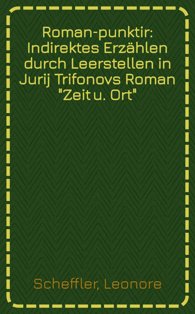 Roman-punktir : Indirektes Erzählen durch Leerstellen in Jurij Trifonovs Roman "Zeit u. Ort" = Роман-пунктир. Непрямое повествование с пропусками в романе Юрия Трифонова "Время и место".