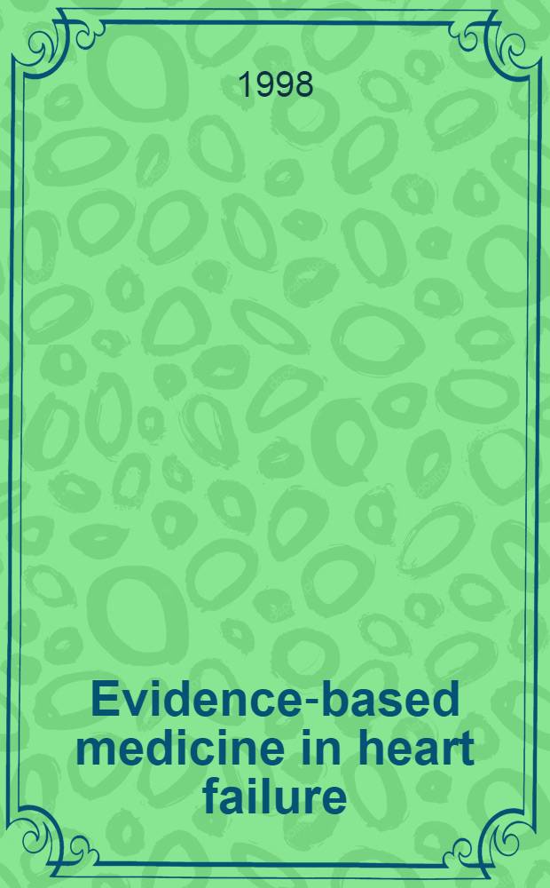 Evidence-based medicine in heart failure : Towards better treatment : The proc. of the task force of the Working group on heart failure of the Europ. soc. of cardiology, Cologne, Germany, 1997 = Медицинские обоснования при сердечной недостаточности. к улучшению лечения. Материалы рабочей группы Европейского общества по кардиологии по сердечной недостаточности, Кельн ,Германия ,26 мая 1997 г..
