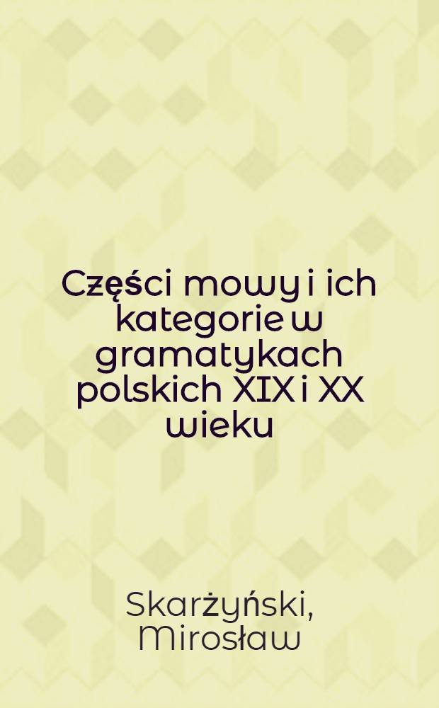 Części mowy i ich kategorie w gramatykach polskich XIX i XX wieku (1817-1938) = Части речи и их категории в польских грамматиках 19 и 20 в. в..