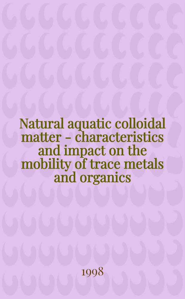 Natural aquatic colloidal matter - characteristics and impact on the mobility of trace metals and organics : A thesis = Природное водное коллоидальное вещество - характеристики и воздействие на мобильность рассеянных металлов и органических веществ.